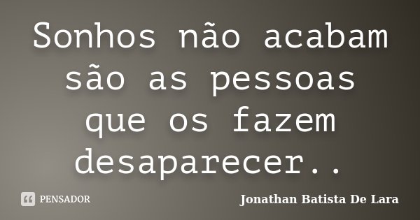 Sonhos não acabam são as pessoas que os fazem desaparecer..... Frase de Jonathan Batista De Lara.