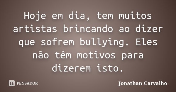 Hoje em dia, tem muitos artistas brincando ao dizer que sofrem bullying. Eles não têm motivos para dizerem isto.... Frase de Jonathan Carvalho.
