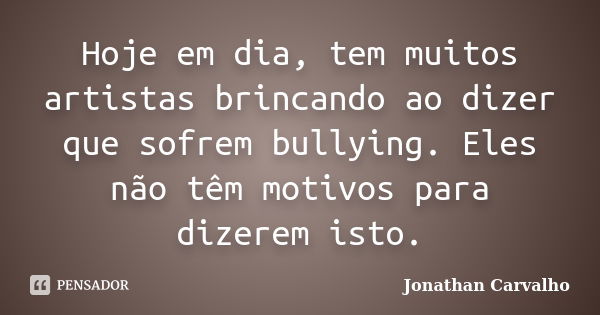 Hoje em dia, tem muitos artistas brincando ao dizer que sofrem bullying. Eles não têm motivos para dizerem isto.... Frase de Jonathan Carvalho.