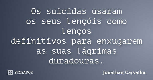 Os suicidas usaram os seus lençóis como lenços definitivos para enxugarem as suas lágrimas duradouras.... Frase de Jonathan Carvalho.