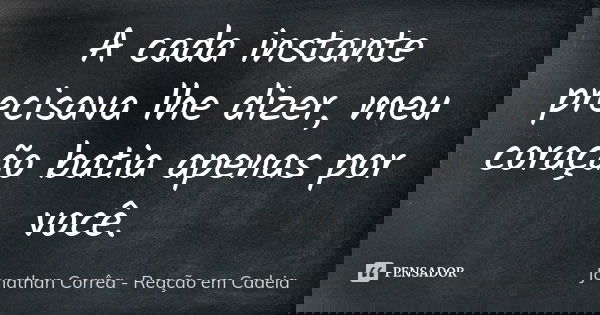 A cada instante precisava lhe dizer, meu coração batia apenas por você.... Frase de Jonathan Corrêa - Reação em Cadeia.