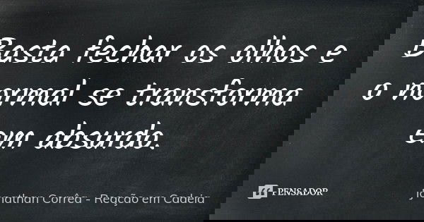 Basta fechar os olhos e o normal se transforma em absurdo.... Frase de Jonathan Corrêa - Reação em Cadeia.