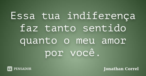 Essa tua indiferença faz tanto sentido quanto o meu amor por você.... Frase de Jonathan Correl.