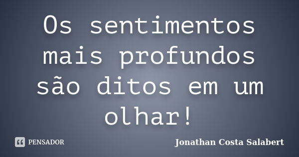 Os sentimentos mais profundos são ditos em um olhar!... Frase de Jonathan Costa Salabert.