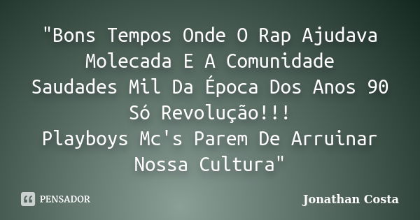 "Bons Tempos Onde O Rap Ajudava Molecada E A Comunidade Saudades Mil Da Época Dos Anos 90 Só Revolução!!! Playboys Mc's Parem De Arruinar Nossa Cultura&quo... Frase de Jonathan Costa.