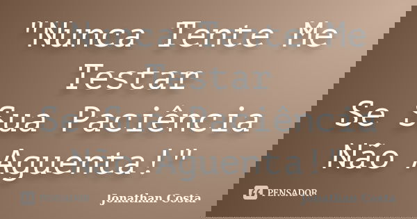 "Nunca Tente Me Testar Se Sua Paciência Não Aguenta!"... Frase de Jonathan Costa.