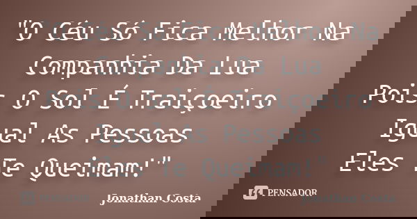"O Céu Só Fica Melhor Na Companhia Da Lua Pois O Sol É Traiçoeiro Igual As Pessoas Eles Te Queimam!"... Frase de Jonathan Costa.