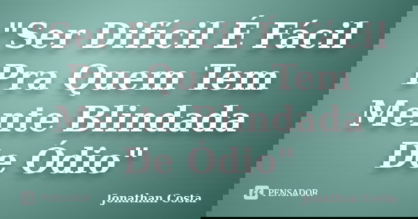 "Ser Difícil É Fácil Pra Quem Tem Mente Blindada De Ódio"... Frase de Jonathan Costa.