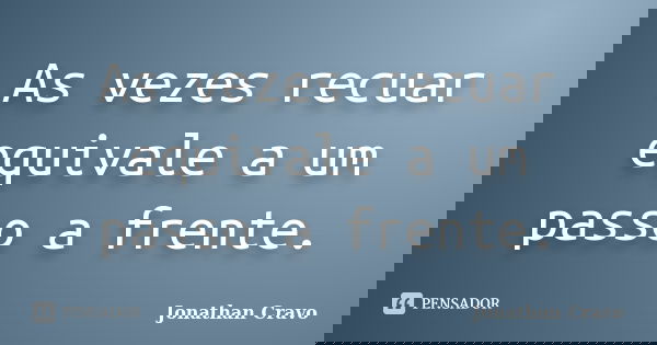 As vezes recuar equivale a um passo a frente.... Frase de Jonathan Cravo.