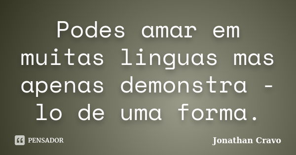 Podes amar em muitas linguas mas apenas demonstra - lo de uma forma.... Frase de Jonathan Cravo.