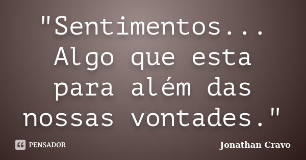 "Sentimentos... Algo que esta para além das nossas vontades."... Frase de Jonathan Cravo.