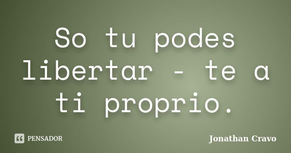 So tu podes libertar - te a ti proprio.... Frase de Jonathan Cravo.