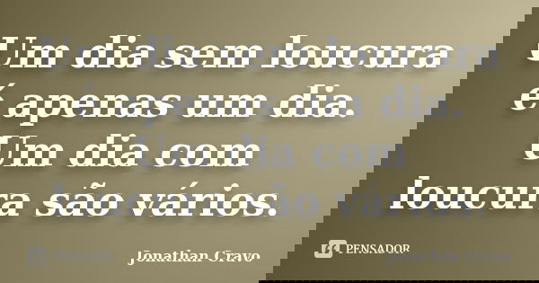 Um dia sem loucura é apenas um dia. Um dia com loucura são vários.... Frase de Jonathan Cravo.