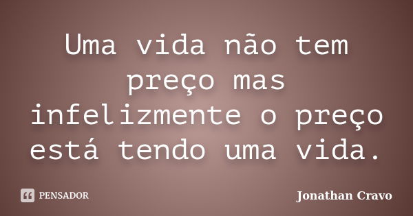 Uma vida não tem preço mas infelizmente o preço está tendo uma vida.... Frase de Jonathan Cravo.