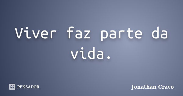 Viver faz parte da vida.... Frase de Jonathan Cravo.