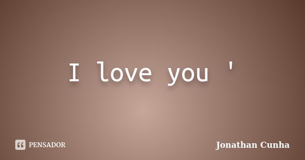 I love you '... Frase de Jonathan Cunha.