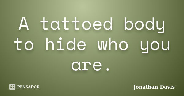 A tattoed body to hide who you are.... Frase de Jonathan Davis.