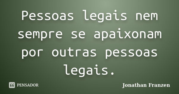 Pessoas legais nem sempre se apaixonam por outras pessoas legais.... Frase de Jonathan Franzen.