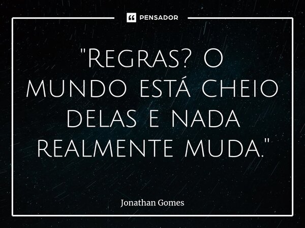 "Regras? O mundo está cheio delas e nada realmente muda."⁠... Frase de Jonathan Gomes.