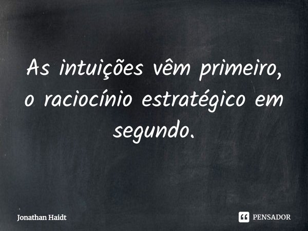 ⁠As intuições vêm primeiro, o raciocínio estratégico em segundo.... Frase de Jonathan Haidt.