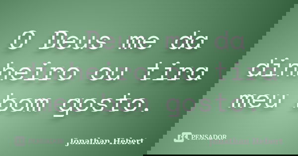 O Deus me da dinheiro ou tira meu bom gosto.... Frase de Jonathan Hebert.