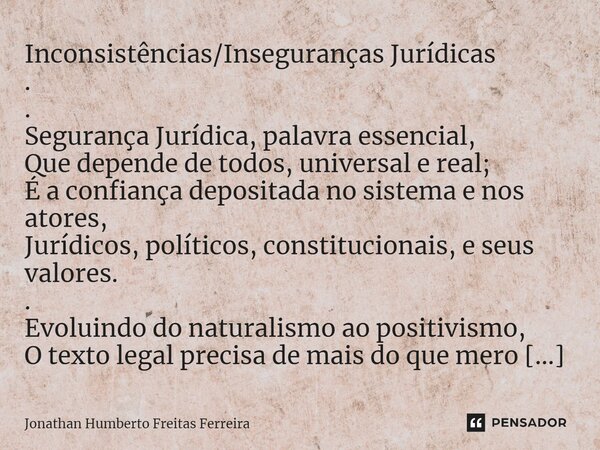 ⁠Inconsistências/Inseguranças Jurídicas . . Segurança Jurídica, palavra essencial, Que depende de todos, universal e real; É a confiança depositada no sistema e... Frase de Jonathan Humberto Freitas Ferreira.