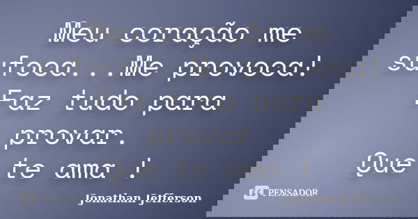 Meu coração me sufoca...Me provoca! Faz tudo para provar. Que te ama !... Frase de Jonathan Jefferson.