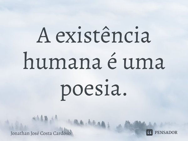 ⁠A existência humana é uma poesia.... Frase de Jonathan José Costa Cardoso.