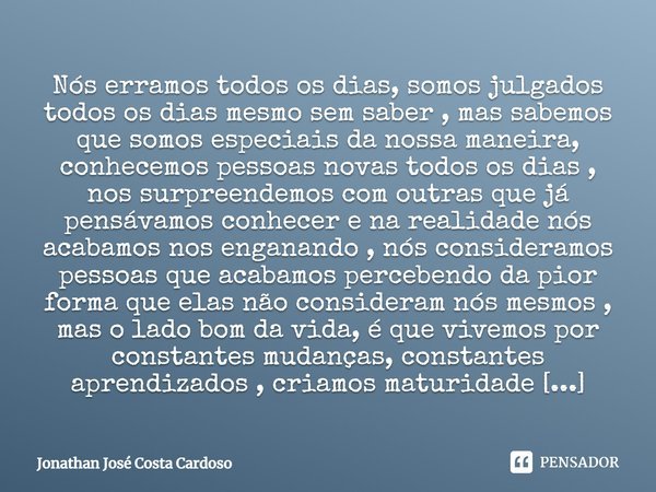 Nós erramos todos os dias, somos julgados todos os dias mesmo sem saber, mas sabemos que somos especiais da nossa maneira, conhecemos pessoas novas todos os dia... Frase de Jonathan José Costa Cardoso.