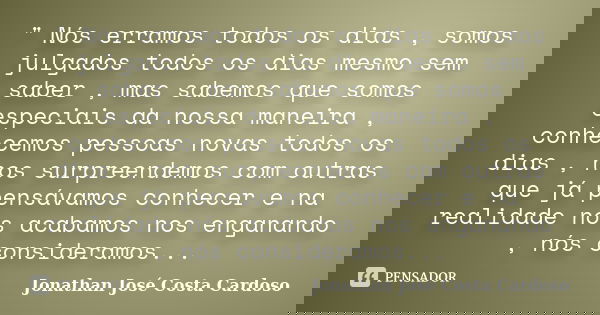 " Nós erramos todos os dias , somos julgados todos os dias mesmo sem saber , mas sabemos que somos especiais da nossa maneira , conhecemos pessoas novas to... Frase de Jonathan José Costa Cardoso.