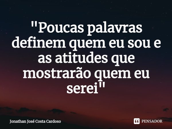 ⁠"Poucas palavras definem quem eu sou e as atitudes que mostrarão quem eu serei"... Frase de Jonathan José Costa Cardoso.