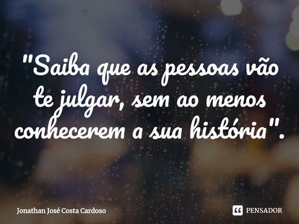 "Saiba que as pessoas vão te julgar, sem ao menos conhecerem a sua história".⁠... Frase de Jonathan José Costa Cardoso.