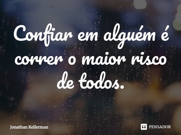 ⁠Confiar em alguém é correr o maior risco de todos.... Frase de Jonathan Kellerman.