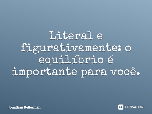 ⁠Literal e figurativamente: o equilíbrio é importante para você.... Frase de Jonathan Kellerman.