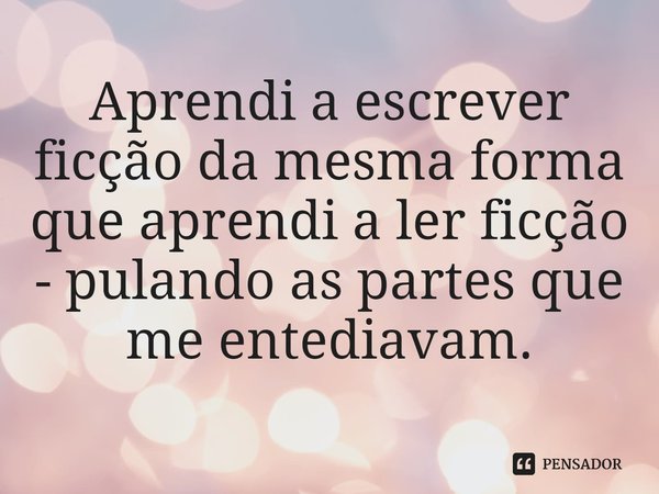 ⁠Aprendi a escrever ficção da mesma forma que aprendi a ler ficção - pulando as partes que me entediavam.... Frase de Jonathan Lethem.