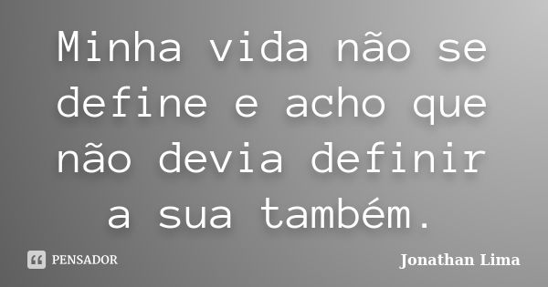 Minha vida não se define e acho que não devia definir a sua também.... Frase de Jonathan Lima.