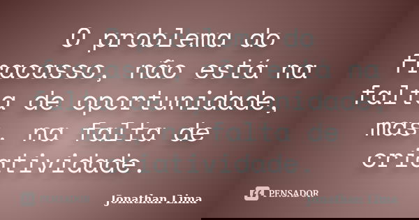 O problema do fracasso, não está na falta de oportunidade, mas, na falta de criatividade.... Frase de Jonathan Lima.