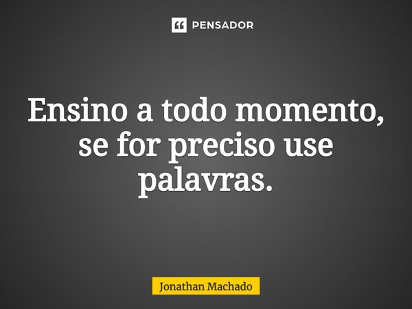 Ensino a todo momento, se for preciso use palavras⁠.... Frase de Jonathan Machado.