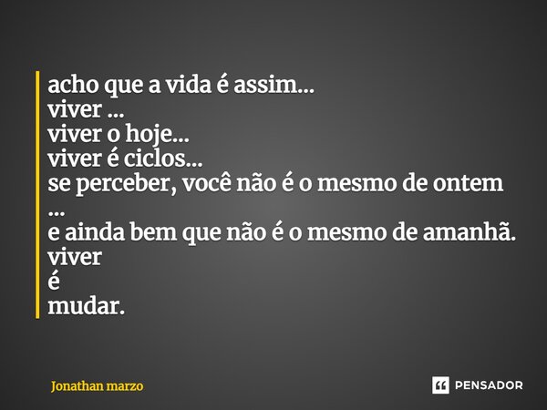 ⁠acho que a vida é assim... viver ... viver o hoje... viver é ciclos... se perceber, você não é o mesmo de ontem ... e ainda bem que não é o mesmo de amanhã. vi... Frase de Jonathan Marzo.