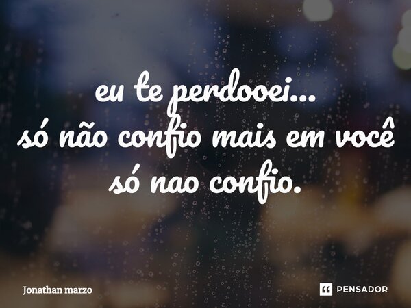 eu te perdoei... só não confio mais em você só não confio.... Frase de Jonathan Marzo.