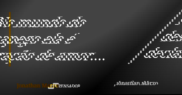 No mundo do desapego ela é declaração de amor....... Frase de Jonathan Marzo.