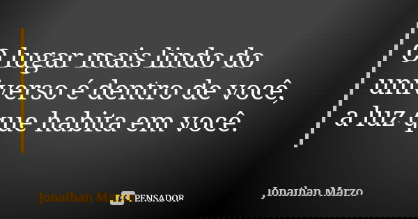 O lugar mais lindo do universo é dentro de você, a luz que habita em você.... Frase de Jonathan Marzo.