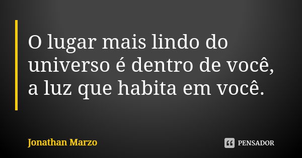 O lugar mais lindo do universo é dentro de você, a luz que habita em você.... Frase de Jonathan Marzo.