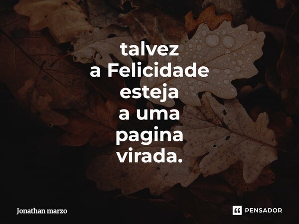 ⁠⁠talvez a Felicidade esteja a uma pagina virada.... Frase de Jonathan Marzo.