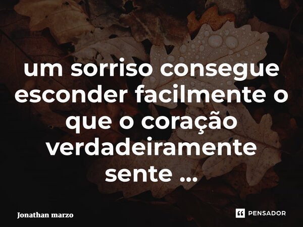 ⁠um sorriso consegue esconder facilmente o que o coração verdadeiramente sente …... Frase de Jonathan Marzo.