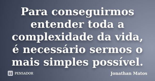 Para conseguirmos entender toda a complexidade da vida, é necessário sermos o mais simples possível.... Frase de Jonathan Matos.