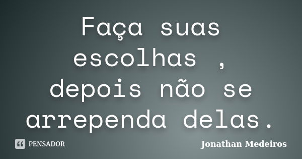 Faça suas escolhas , depois não se arrependa delas.... Frase de Jonathan Medeiros.