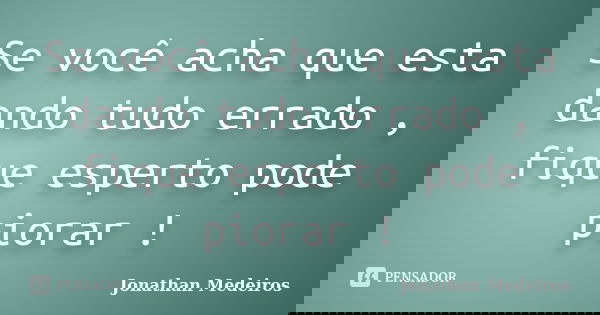 Se você acha que esta dando tudo errado , fique esperto pode piorar !... Frase de Jonathan Medeiros.