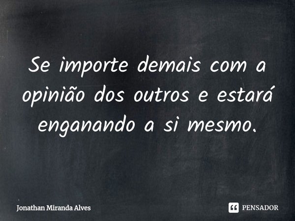⁠Se importe demais com a opinião dos outros e estará enganando a si mesmo.... Frase de Jonathan Miranda Alves.