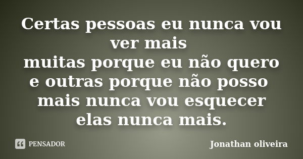 Certas pessoas eu nunca vou ver mais muitas porque eu não quero e outras porque não posso mais nunca vou esquecer elas nunca mais.... Frase de Jonathan Oliveira.